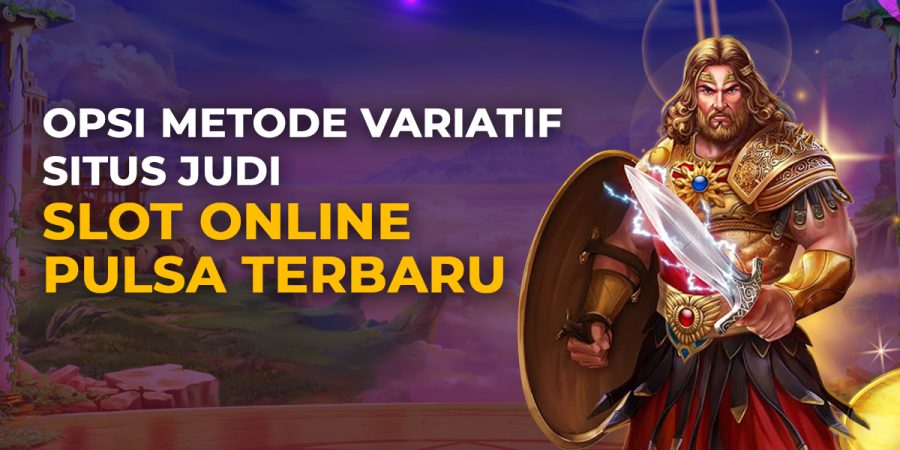 Opsi Metode Variatif Situs Judi Slot Online Pulsa Terbaru